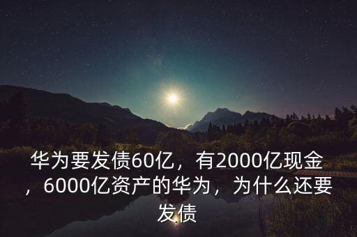 華為要發(fā)債60億，有2000億現(xiàn)金，6000億資產(chǎn)的華為，為什么還要發(fā)債