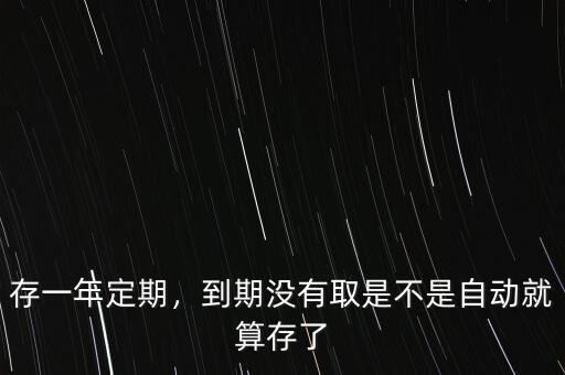 存一年定期，到期沒(méi)有取是不是自動(dòng)就算存了