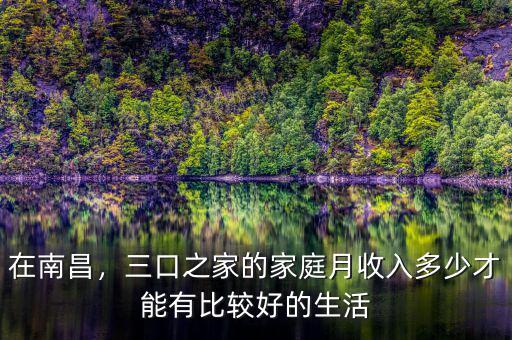 在南昌，三口之家的家庭月收入多少才能有比較好的生活