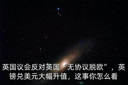 英國議會反對英國“無協議脫歐”，英鎊兌美元大幅升值，這事你怎么看