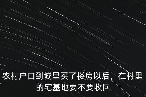 農(nóng)村戶(hù)口到城里買(mǎi)了樓房以后，在村里的宅基地要不要收回