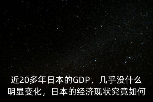 近20多年日本的GDP，幾乎沒什么明顯變化，日本的經(jīng)濟(jì)現(xiàn)狀究竟如何