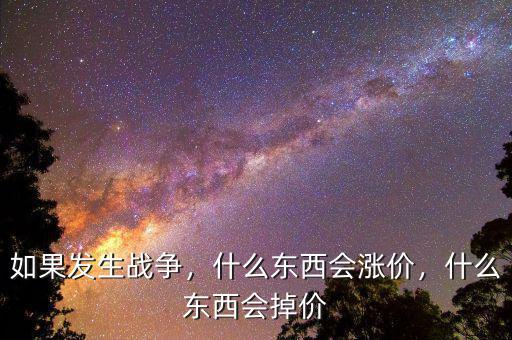 如果發(fā)生戰(zhàn)爭(zhēng)，什么東西會(huì)漲價(jià)，什么東西會(huì)掉價(jià)
