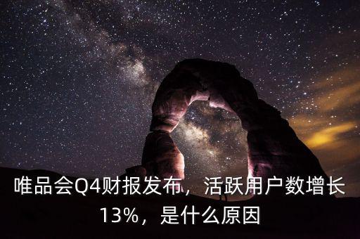 唯品會(huì)Q4財(cái)報(bào)發(fā)布，活躍用戶數(shù)增長(zhǎng)13%，是什么原因