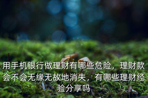 用手機銀行做理財有哪些危險，理財款會不會無緣無故地消失，有哪些理財經(jīng)驗分享嗎