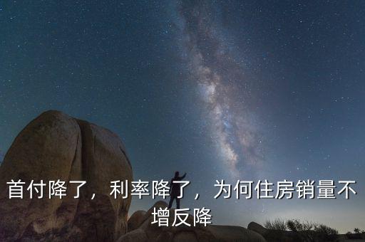 首付降了，利率降了，為何住房銷量不增反降
