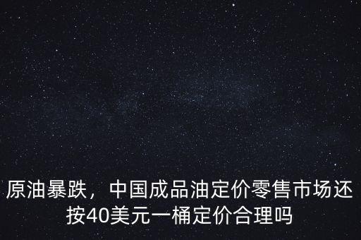 原油暴跌，中國成品油定價(jià)零售市場還按40美元一桶定價(jià)合理嗎