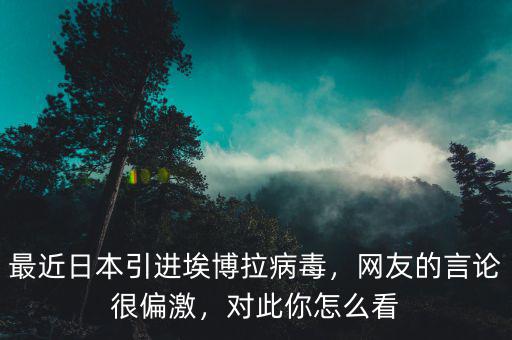 最近日本引進(jìn)埃博拉病毒，網(wǎng)友的言論很偏激，對(duì)此你怎么看