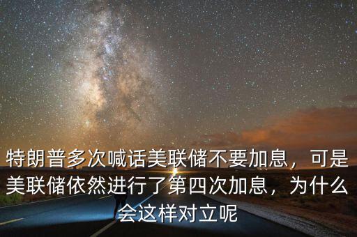 特朗普多次喊話美聯(lián)儲(chǔ)不要加息，可是美聯(lián)儲(chǔ)依然進(jìn)行了第四次加息，為什么會(huì)這樣對(duì)立呢