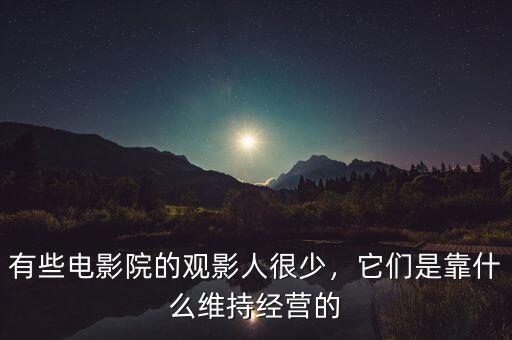 有些電影院的觀影人很少，它們是靠什么維持經(jīng)營的