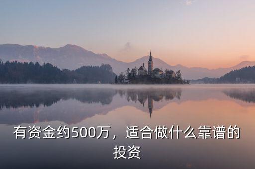 有資金約500萬，適合做什么靠譜的投資