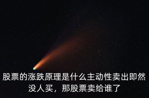股票的漲跌原理是什么主動(dòng)性賣(mài)出即然沒(méi)人買(mǎi)，那股票賣(mài)給誰(shuí)了