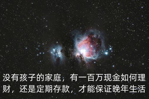 沒有孩子的家庭，有一百萬現(xiàn)金如何理財(cái)，還是定期存款，才能保證晚年生活