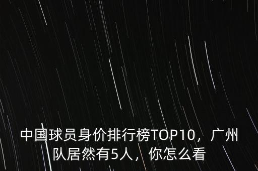 中國球員身價排行榜TOP10，廣州隊居然有5人，你怎么看