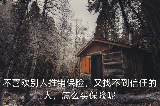 不喜歡別人推銷保險(xiǎn)，又找不到信任的人，怎么買保險(xiǎn)呢