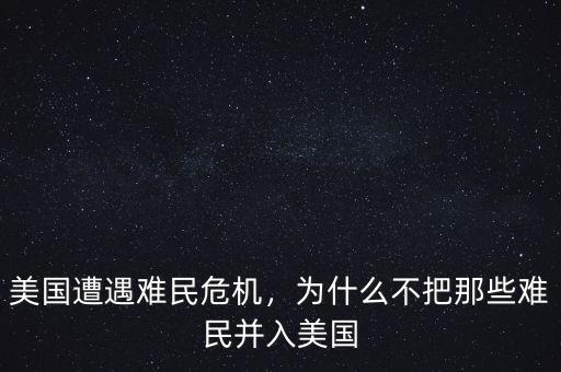 美國遭遇難民危機，為什么不把那些難民并入美國