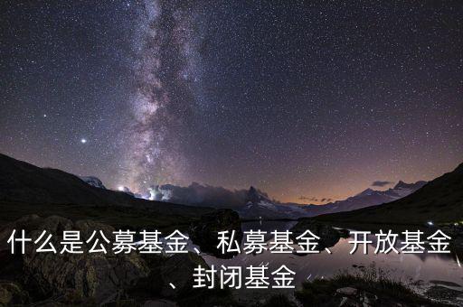 什么是公募基金、私募基金、開(kāi)放基金、封閉基金