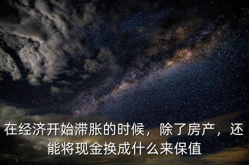 在經(jīng)濟(jì)開始滯脹的時(shí)候，除了房產(chǎn)，還能將現(xiàn)金換成什么來保值