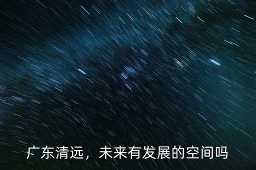 廣東清遠，未來有發(fā)展的空間嗎