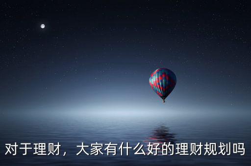 對(duì)于理財(cái)，大家有什么好的理財(cái)規(guī)劃嗎