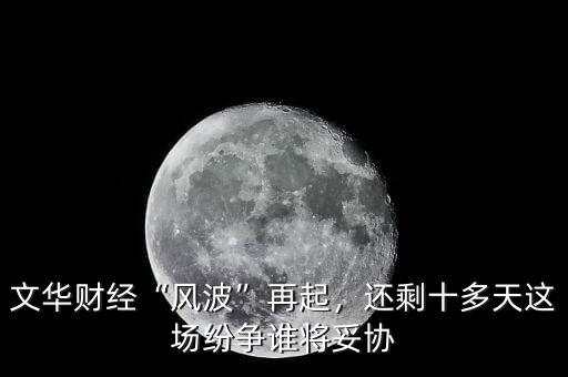 文華財(cái)經(jīng)“風(fēng)波”再起，還剩十多天這場(chǎng)紛爭(zhēng)誰將妥協(xié)