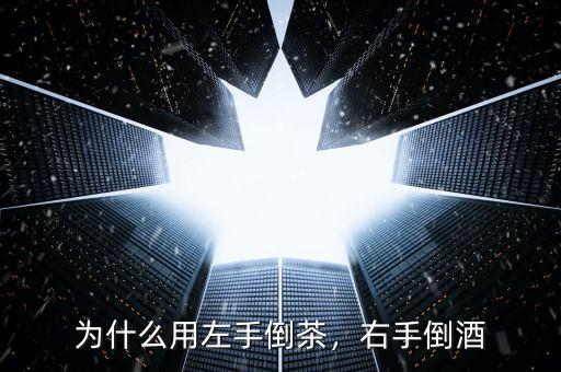 為什么用左手倒茶，右手倒酒