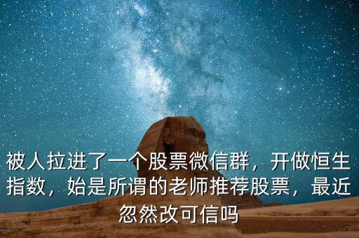 被人拉進(jìn)了一個(gè)股票微信群，開做恒生指數(shù)，始是所謂的老師推薦股票，最近忽然改可信嗎