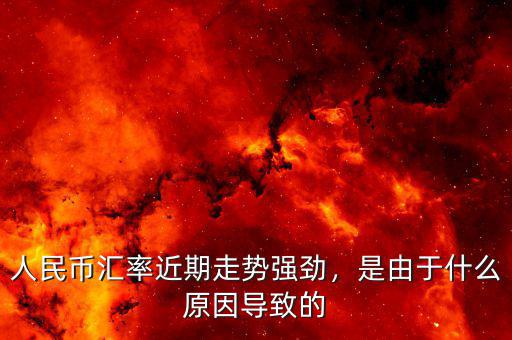 人民幣匯率近期走勢強勁，是由于什么原因?qū)е碌? class=