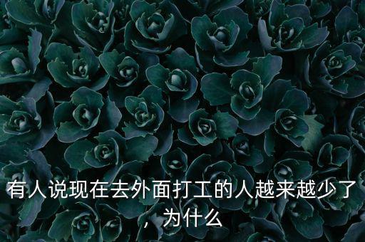 有人說現(xiàn)在去外面打工的人越來越少了，為什么