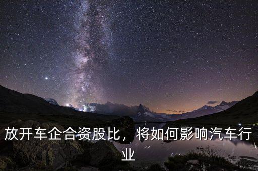 放開車企合資股比，將如何影響汽車行業(yè)