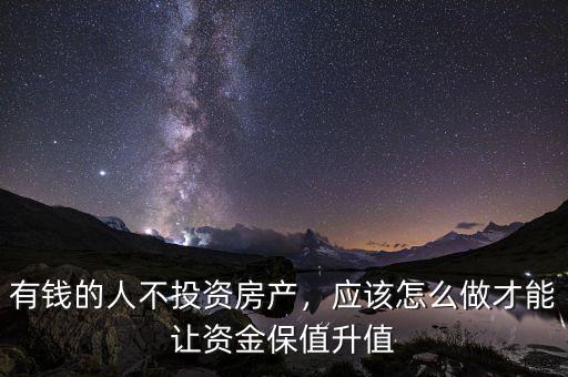 有錢的人不投資房產(chǎn)，應(yīng)該怎么做才能讓資金保值升值