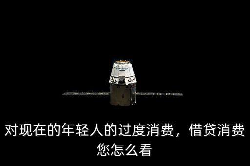 對(duì)現(xiàn)在的年輕人的過(guò)度消費(fèi)，借貸消費(fèi)您怎么看