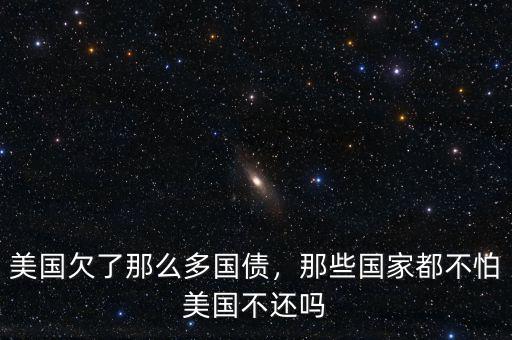 美國(guó)欠了那么多國(guó)債，那些國(guó)家都不怕美國(guó)不還嗎