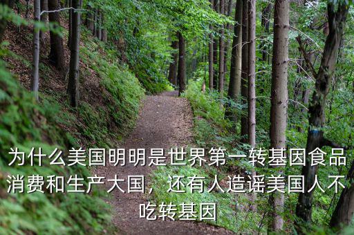 為什么美國明明是世界第一轉(zhuǎn)基因食品消費和生產(chǎn)大國，還有人造謠美國人不吃轉(zhuǎn)基因