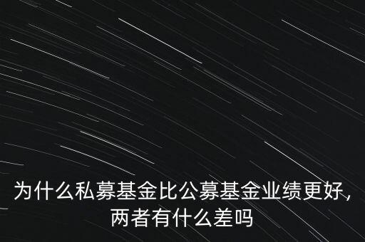 為什么私募基金比公募基金業(yè)績更好，兩者有什么差嗎