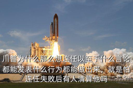 川普為什么那么想連任以至于什么言論都能發(fā)表什么行為都能做出來(lái)，就是怕連任失敗后有人清算他嗎