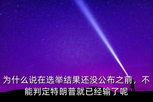 為什么說在選舉結(jié)果還沒公布之前，不能判定特朗普就已經(jīng)輸了呢