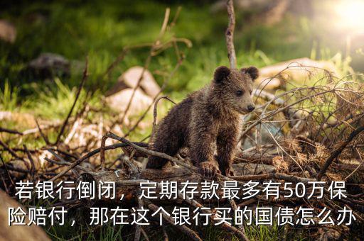 若銀行倒閉，定期存款最多有50萬(wàn)保險(xiǎn)賠付，那在這個(gè)銀行買的國(guó)債怎么辦