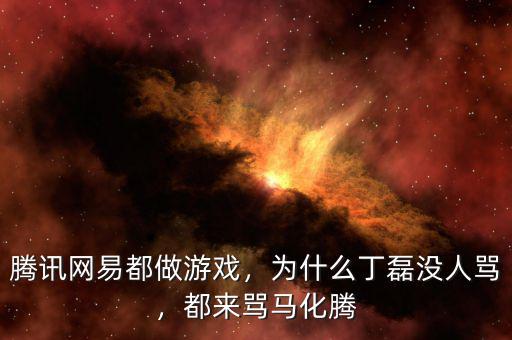 騰訊網(wǎng)易都做游戲，為什么丁磊沒(méi)人罵，都來(lái)罵馬化騰