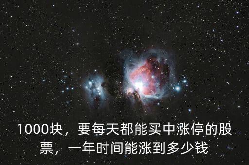 1000塊，要每天都能買(mǎi)中漲停的股票，一年時(shí)間能漲到多少錢(qián)