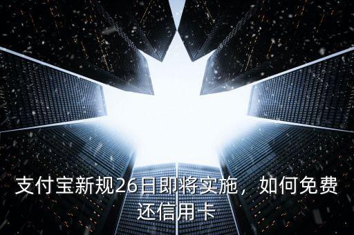 支付寶新規(guī)26日即將實(shí)施，如何免費(fèi)還信用卡