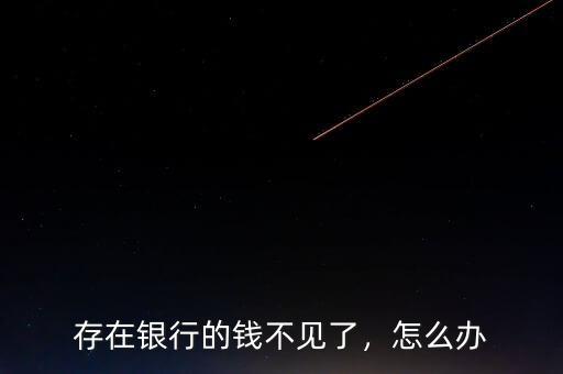 存在銀行的錢(qián)不見(jiàn)了，怎么辦