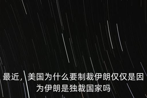 最近，美國(guó)為什么要制裁伊朗僅僅是因?yàn)橐晾适仟?dú)裁國(guó)家嗎