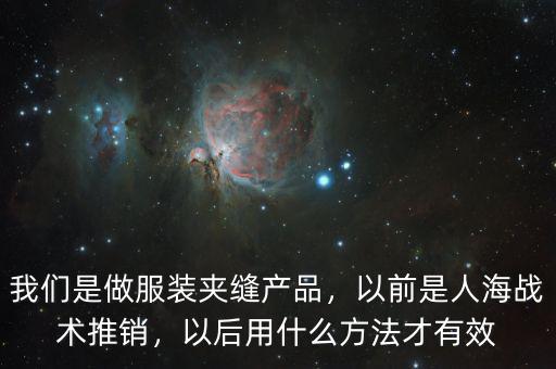 我們是做服裝夾縫產(chǎn)品，以前是人海戰(zhàn)術(shù)推銷，以后用什么方法才有效