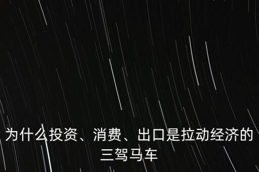 為什么投資、消費、出口是拉動經(jīng)濟(jì)的三駕馬車