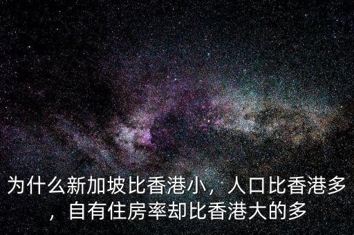 為什么新加坡比香港小，人口比香港多，自有住房率卻比香港大的多
