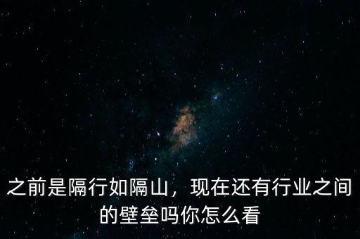 之前是隔行如隔山，現在還有行業(yè)之間的壁壘嗎你怎么看