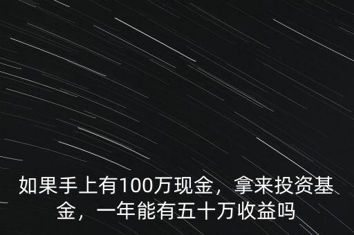 如果手上有100萬現(xiàn)金，拿來投資基金，一年能有五十萬收益嗎