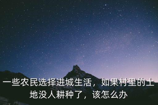 一些農民選擇進城生活，如果村里的土地沒人耕種了，該怎么辦