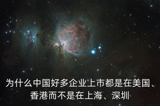 為什么中國好多企業(yè)上市都是在美國、香港而不是在上海、深圳